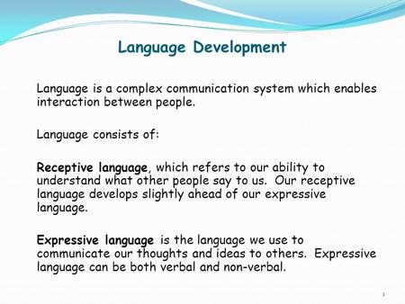 Language Development Language is a complex communication system which enables interaction between people. Language consists of: Receptive language, which.