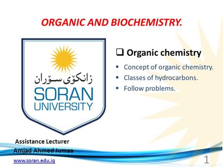 Www.soran.edu.iq ORGANIC AND BIOCHEMISTRY. Assistance Lecturer Amjad Ahmed Jumaa  Organic chemistry  Concept of organic chemistry.  Classes of hydrocarbons.