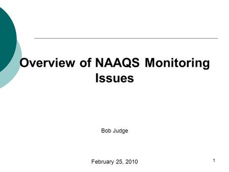 NACAA FALL MEMBERSHIP MEETING - SEPTEMBER 21-23, 2009 1 Overview of NAAQS Monitoring Issues Bob Judge February 25, 2010.
