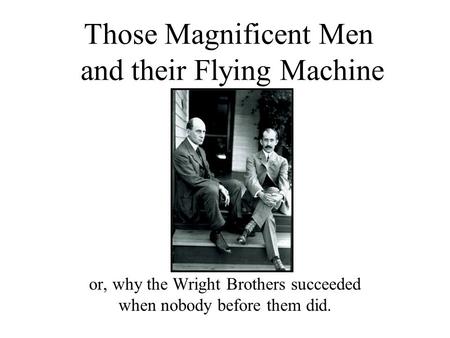 Those Magnificent Men and their Flying Machine or, why the Wright Brothers succeeded when nobody before them did.