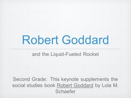 Robert Goddard and the Liquid-Fueled Rocket Second Grade: This keynote supplements the social studies book Robert Goddard by Lola M. Schaefer.