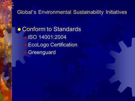 Global ’ s Environmental Sustainability Initiatives  Conform to Standards  ISO 14001:2004  EcoLogo Certification  Greenguard.
