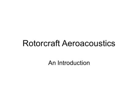 Rotorcraft Aeroacoustics An Introduction. Preliminary Remarks Rotorcraft Noise is becoming an area of considerable concern to the community. United States.