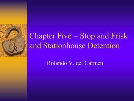 Chapter Five – Stop and Frisk and Stationhouse Detention Rolando V. del Carmen.