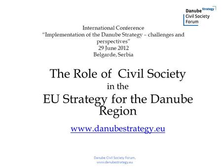 International Conference “Implementation of the Danube Strategy – challenges and perspectives” 29 June 2012 Belgarde, Serbia The Role of Civil Society.