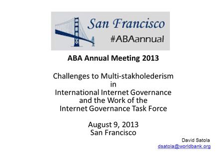 ABA Annual Meeting 2013 Challenges to Multi-stakholederism in International Internet Governance and the Work of the Internet Governance Task Force August.