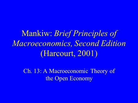 Mankiw: Brief Principles of Macroeconomics, Second Edition (Harcourt, 2001) Ch. 13: A Macroeconomic Theory of the Open Economy.