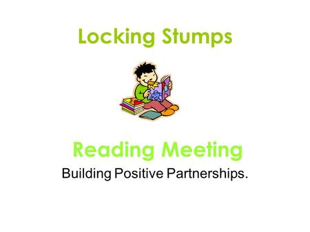 Locking Stumps Reading Meeting Building Positive Partnerships.