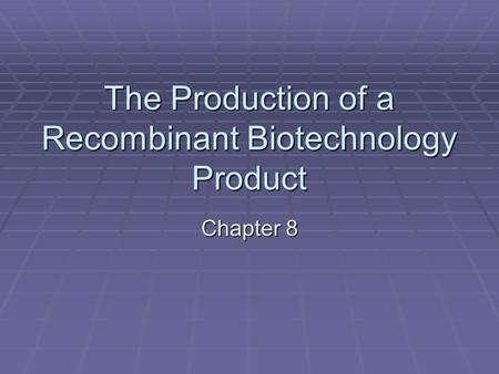 The Production of a Recombinant Biotechnology Product Chapter 8.