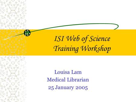 ISI Web of Science Training Workshop Louisa Lam Medical Librarian 25 January 2005.