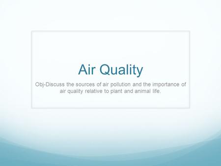 Air Quality Obj-Discuss the sources of air pollution and the importance of air quality relative to plant and animal life.