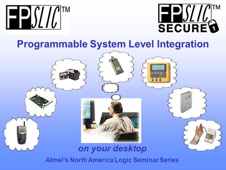 Programmable System Level Integration on your desktop Atmel’s North America Logic Seminar Series.
