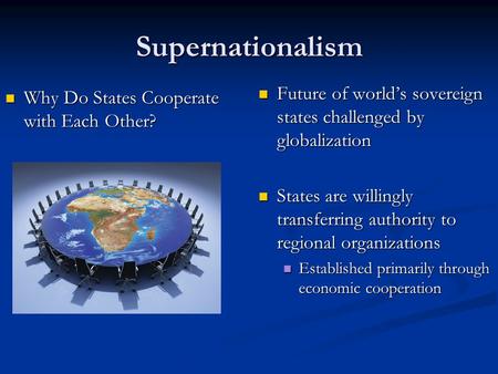 Supernationalism Future of world’s sovereign states challenged by globalization States are willingly transferring authority to regional organizations Established.