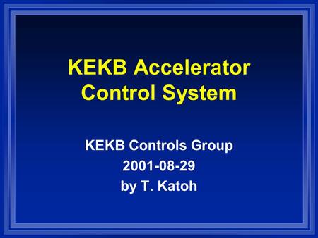 KEKB Accelerator Control System KEKB Controls Group 2001-08-29 by T. Katoh.