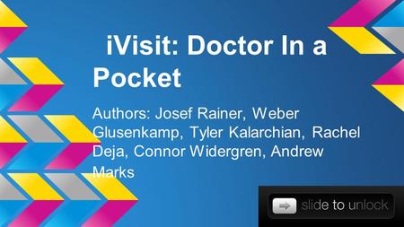 IVisit: Doctor In a Pocket Authors: Josef Rainer, Weber Glusenkamp, Tyler Kalarchian, Rachel Deja, Connor Widergren, Andrew Marks.