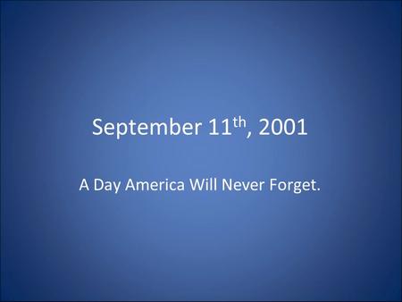 September 11 th, 2001 A Day America Will Never Forget.