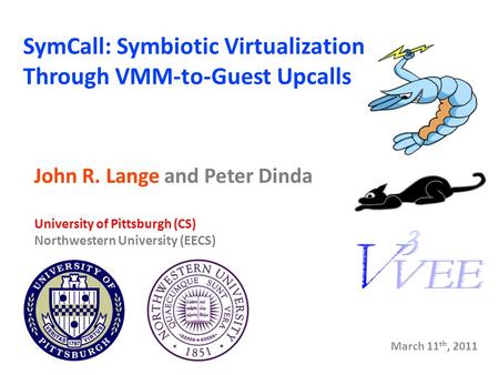 SymCall: Symbiotic Virtualization Through VMM-to-Guest Upcalls John R. Lange and Peter Dinda University of Pittsburgh (CS) Northwestern University (EECS)