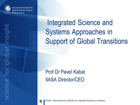 Integrated Science and Systems Approaches in Support of Global Transitions Prof Dr Pavel Kabat IIASA Director/CEO.