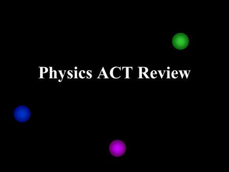 Physics ACT Review. Displacement vs. Distance DISTANCE –the COMPLETE length of the PATH traveled by a moving object DISPLACEMENT –the length of the STRAIGHT.
