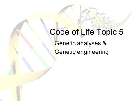 Code of Life Topic 5 Genetic analyses & Genetic engineering.