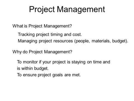 Project Management What is Project Management? Why do Project Management? Tracking project timing and cost. Managing project resources (people, materials,