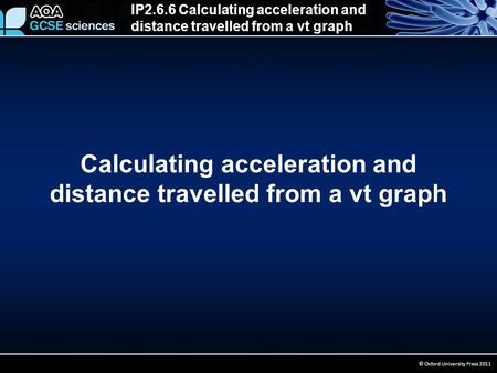 IP2.6.6 Calculating acceleration and distance travelled from a vt graph © Oxford University Press 2011 Calculating acceleration and distance travelled.