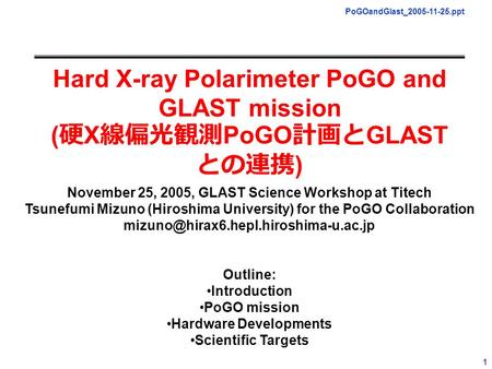 PoGOandGlast_2005-11-25.ppt 1 Hard X-ray Polarimeter PoGO and GLAST mission ( 硬 X 線偏光観測 PoGO 計画と GLAST との連携 ) November 25, 2005, GLAST Science Workshop.
