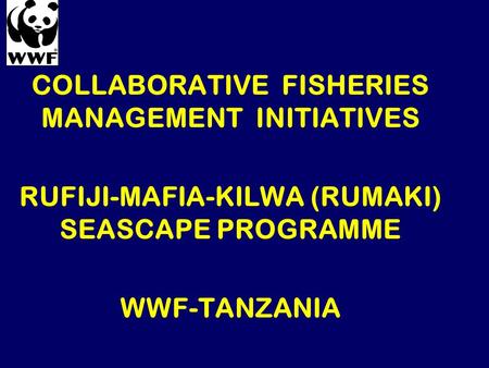 COLLABORATIVE FISHERIES MANAGEMENT INITIATIVES RUFIJI-MAFIA-KILWA (RUMAKI) SEASCAPE PROGRAMME WWF-TANZANIA.