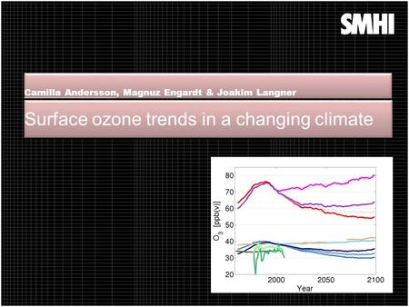 Surface ozone trends in a changing climate Camilla Andersson, Magnuz Engardt & Joakim Langner.
