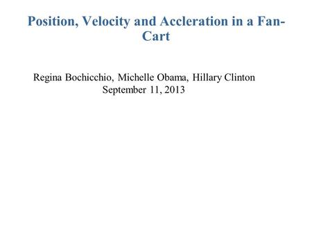 Position, Velocity and Accleration in a Fan- Cart Regina Bochicchio, Michelle Obama, Hillary Clinton September 11, 2013.