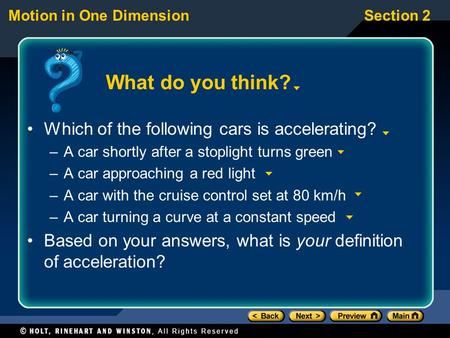 Motion in One DimensionSection 2 What do you think? Which of the following cars is accelerating? –A car shortly after a stoplight turns green –A car approaching.