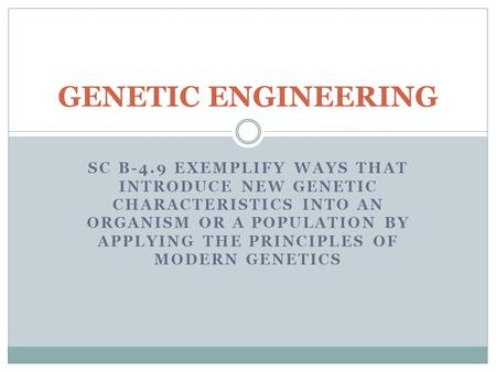 SC B-4.9 EXEMPLIFY WAYS THAT INTRODUCE NEW GENETIC CHARACTERISTICS INTO AN ORGANISM OR A POPULATION BY APPLYING THE PRINCIPLES OF MODERN GENETICS GENETIC.