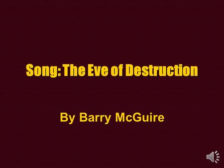 Song: The Eve of Destruction By Barry McGuire.