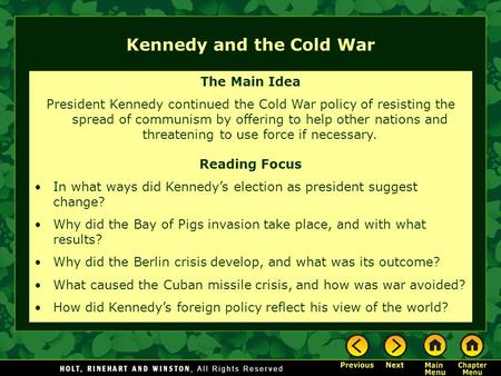 Kennedy and the Cold War The Main Idea President Kennedy continued the Cold War policy of resisting the spread of communism by offering to help other nations.