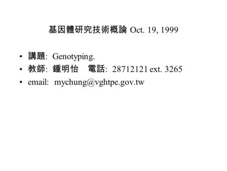基因體研究技術概論 Oct. 19, 1999 講題 : Genotyping. 教師 : 鍾明怡 電話 : 28712121 ext. 3265