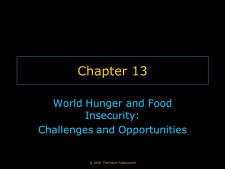 © 2006 Thomson-Wadsworth Chapter 13 World Hunger and Food Insecurity: Challenges and Opportunities.