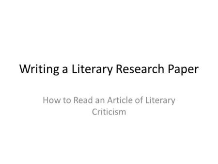 Writing a Literary Research Paper How to Read an Article of Literary Criticism.