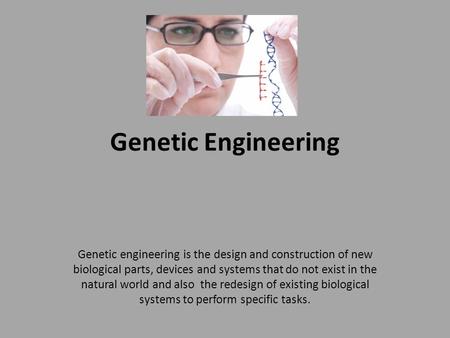 Genetic Engineering Genetic engineering is the design and construction of new biological parts, devices and systems that do not exist in the natural world.