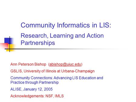 Community Informatics in LIS: Research, Learning and Action Partnerships Ann Peterson Bishop GSLIS, University of Illinois.
