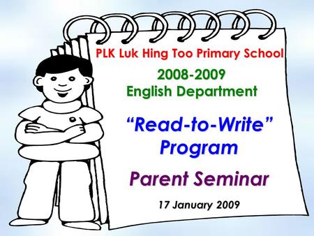 2008-2009 English Department PLK Luk Hing Too Primary School “Read-to-Write” Program Parent Seminar 17 January 2009.
