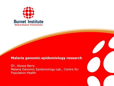 Malaria genomic epidemiology research Dr. Alyssa Barry Malaria Genomic Epidemiology Lab., Centre for Population Health.