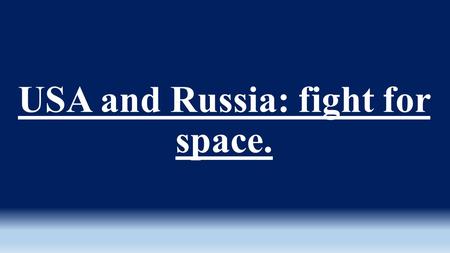 USA and Russia: fight for space.. Aims of my research are: -to enquire more information about Space Race -to compare the development of space exploration.