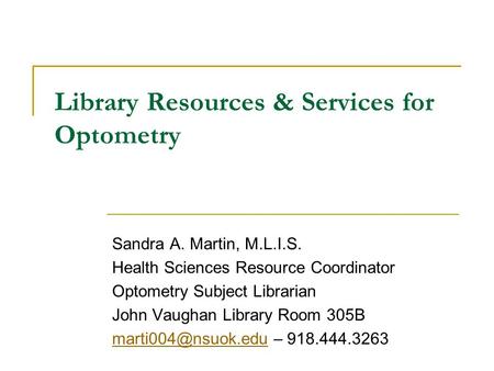 Library Resources & Services for Optometry Sandra A. Martin, M.L.I.S. Health Sciences Resource Coordinator Optometry Subject Librarian John Vaughan Library.
