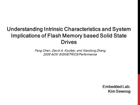 Understanding Intrinsic Characteristics and System Implications of Flash Memory based Solid State Drives Feng Chen, David A. Koufaty, and Xiaodong Zhang.