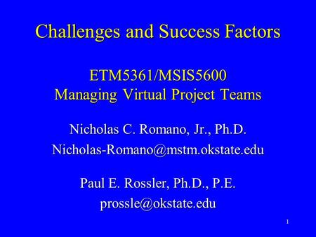 1 Challenges and Success Factors ETM5361/MSIS5600 Managing Virtual Project Teams Nicholas C. Romano, Jr., Ph.D. Paul E.