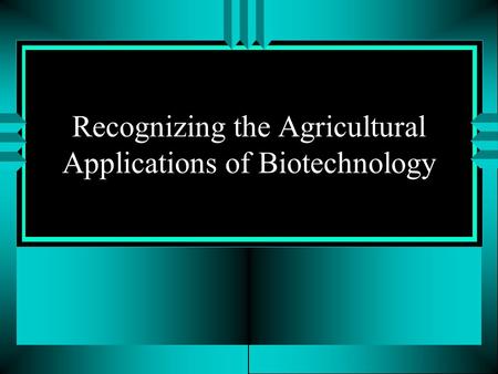 Recognizing the Agricultural Applications of Biotechnology.