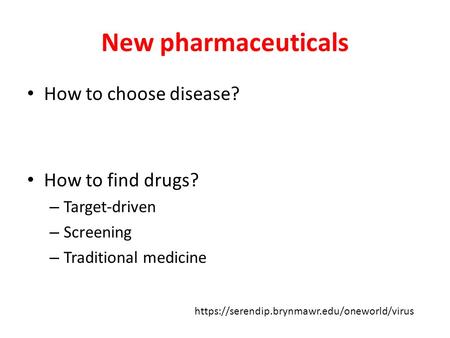 New pharmaceuticals How to choose disease? How to find drugs? – Target-driven – Screening – Traditional medicine https://serendip.brynmawr.edu/oneworld/virus.