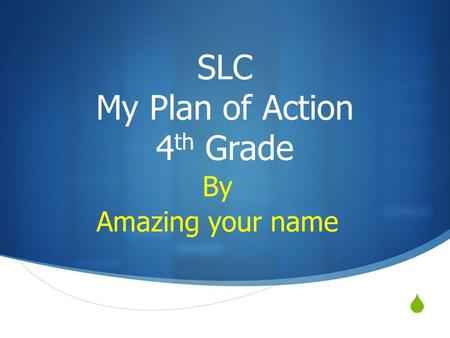  SLC My Plan of Action 4 th Grade By Amazing your name.
