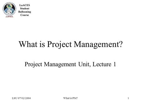 LSU 07/02/2004What is PM?1 What is Project Management? Project Management Unit, Lecture 1.