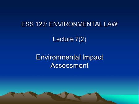 ESS 122: ENVIRONMENTAL LAW Lecture 7(2) Environmental Impact Assessment.